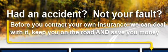 Had an accident? Not your fault? Before you contact your own insurance, we can deal with it, leep you on the road and save YOU money